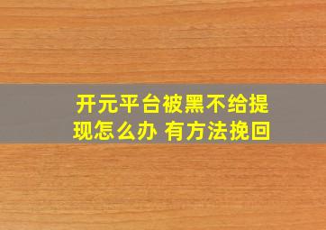 开元平台被黑不给提现怎么办 有方法挽回